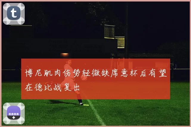博尼肌肉伤势轻微缺席意杯后有望在德比战复出
