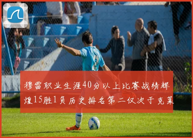 穆雷职业生涯40分以上比赛战绩辉煌15胜1负历史排名第二仅次于克莱的完美19胜0负